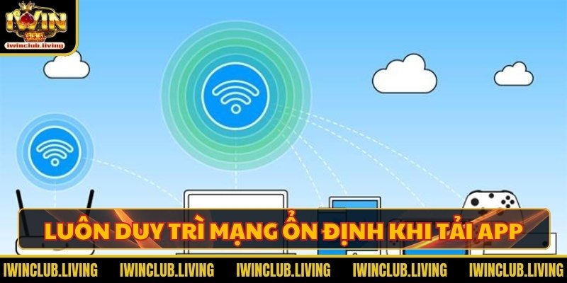 Luôn duy trì mạng ổn định khi tải app